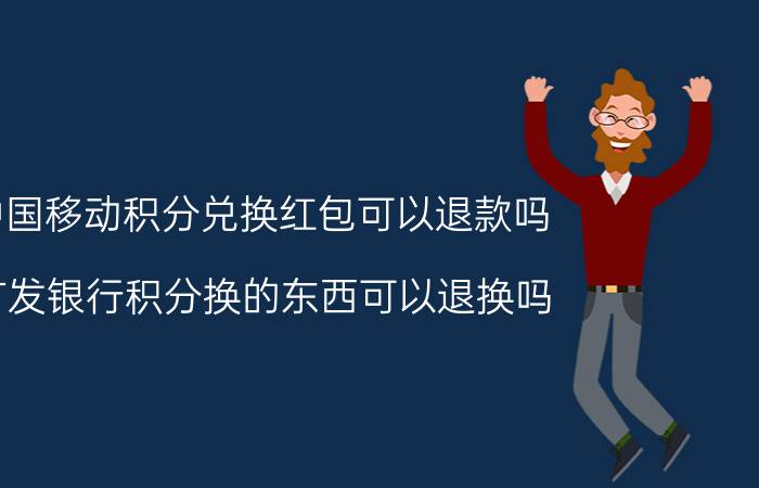 中国移动积分兑换红包可以退款吗 广发银行积分换的东西可以退换吗？